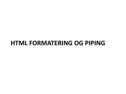 HTML formatering og piping